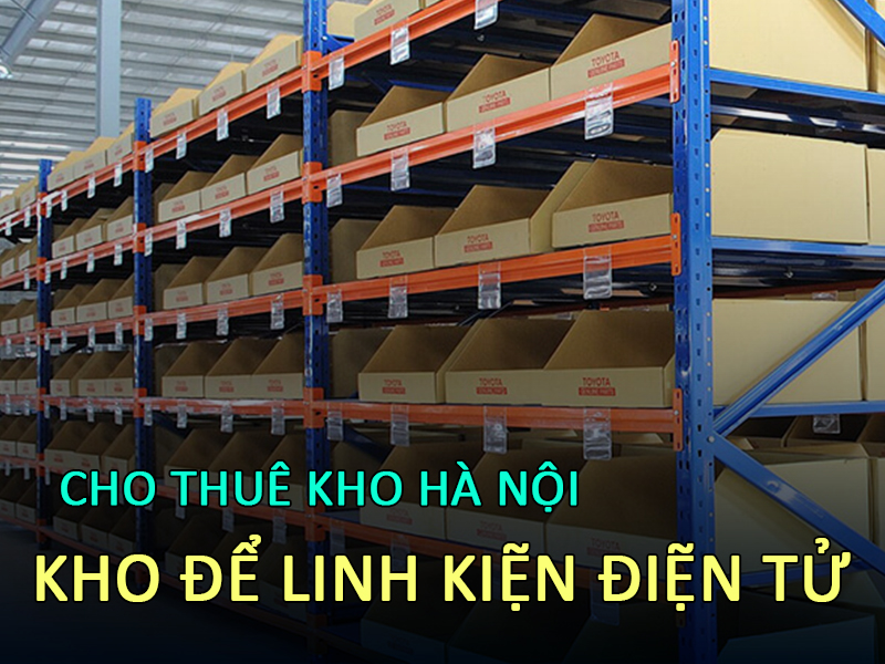  Cho thuê kho chứa linh kiện điện tử ở Hà Nội - Giải pháp lưu trữ an toàn và hiệu quả